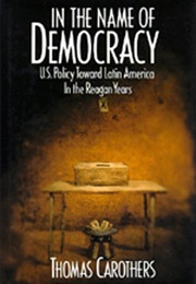 In the Name of Democracy: U.S. Policy Toward Latin America in the Reagan Years (Thomas Carothers)