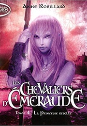 Les Chevaliers D'émeraude - La Princesse Rebelle (Anne Robillard)