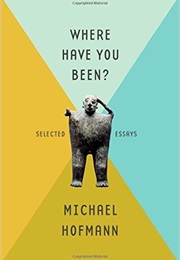 Where Have You Been?: Selected Essays (Michael Hofmann)