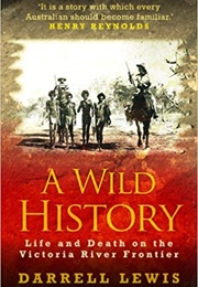 A Wild History: Life and Death on the Victoria River Frontier (Darrell Lewis)