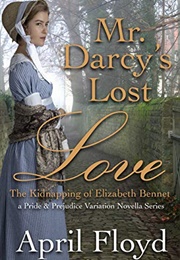 Mr. Darcy's Lost Love - The Kidnapping of Elizabeth Bennet: A Pride & Prejudice Variation Novella Se (April Floyd)
