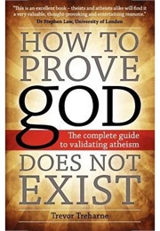 How to Prove God Does Not Exist: The Complete Guide to Validating Atheism (Trevor Treharne)
