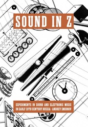 Sound in Z: Experiments in Sound and Electronic Music in Early 20th Century Russia (Andrey Smirnov)