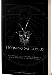 Becoming Dangerous: Witchy Femmes, Queer Conjurers, and Magical Rebels on Summoning the Power to Res (Edited by Katie West)