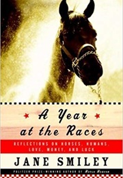 A Year at the Races: Reflections on Horses, Humans, Love, Money, and Luck (Jane Smiley)