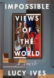 Impossible Views of the World (Lucy Ives)