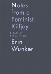 Notes From a Feminist Killjoy: Essays on Everyday Life (Erin Wunker)