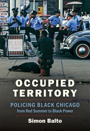 Occupied Territory: Policing Black Chicago From Red Summer to Black Power (Simon Balto)