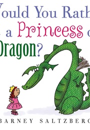 Would You Rather Be a Princess or a Dragon? (Barney Saltzberg)