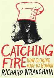 Catching Fire: How Cooking Made Us Human (Richard Wrangham)