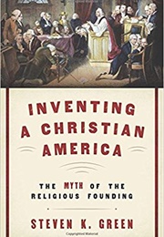 Inventing a Christian America: The Myth of the Religious Founding (Steven K. Green)