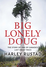 Big Lonely Doug: The Story of One of Canada's Last Great Trees (Harley Rustad)