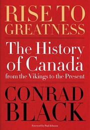 Rise to Greatness: The History of Canada From the Vikings to the Present (Conrad Black)