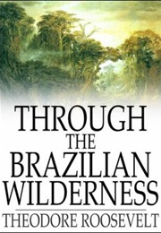Through the Brazilian Wilderness (Theodore Roosevelt)