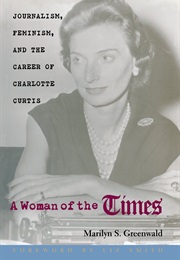 A Woman of the Times: Journalism, Feminism, and the Career of Charlotte Curtis (Marilyn S. Greenwald)