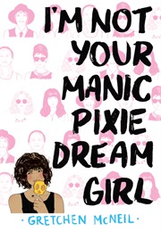I&#39;M NOT YOUR MANIC PIXIE DREAM GIRL (Gretchen McNeil)