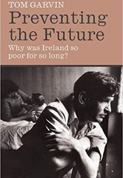 Preventing the Future: Why Was Ireland So Poor for So Long? (Tom Garvin)