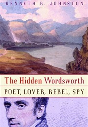 The Hidden Wordsworth: Poet, Lover, Rebel, Spy (Kenneth R. Johnston)