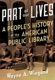 Part of Our Lives: A People's History of the American Public Library (Wayne A. Wiegand)