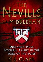 The Nevills of Middleham: England&#39;s Most Powerful Family in the Wars of the Roses (K L Clark)