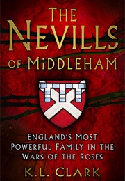 The Nevills of Middleham: England's Most Powerful Family in the Wars of the Roses (K L Clark)