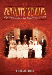 Servants&#39; Stories: Life Below Stairs in Their Own Words 1800-1950 (Michelle Higgs)
