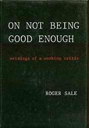 On Not Being Good Enough: Writings of a Working Critic (Roger Sale)