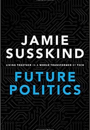 Future Politics: Living Together in a World Transformed by Tech (Jamie Susskind)