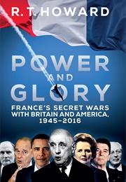Power and Glory: France's Secret Wars With Britain and America (R.T. Howard)