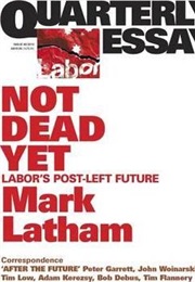 Not Dead Yet: Labor's Post Left Future (Mark Latham)