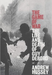 The Game of War: The Life and Death of Guy Debord (Andrew Hussey)