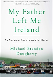 My ­Father Left Me Ireland: An American Son's Search for Home (Michael Brendan Dougherty)