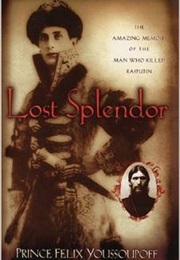 Lost Splendor: The Amazing Memoirs of the Man Who Killed Rasputin (Prince Felix Yusupov)