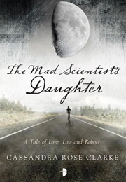 The Mad Scientist's Daughter (Cassandra Rose Clarke)