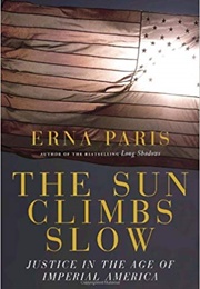 The Sun Climbs Slow: Justice in the Age of Imperial America (Erna Paris)