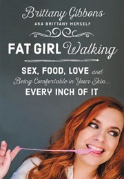 Fat Girl Walking: Sex, Food, Love, and Being Comfortable in Your Skin...Every Inch of It (Brittany Gibbons)