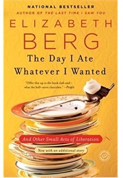 The Day I Ate Whatever I Wanted (Elizabeth Berg)