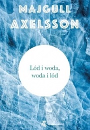 Ice and Water, Water and Ice (Majgull Axelsson)