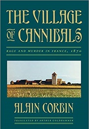 The Village of Cannibals: Rage and Murder in France, 1870 (Alain Corbin)