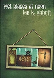 Wet Places at Noon (Lee K. Abbott)
