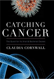 Catching Cancer: The Quest for Its Viral & Bacterial Causes (Claudia Cornwall)