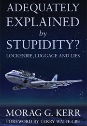 Adequately Explained by Stupidity? Lockerbie, Luggage and Lies (Morag Kerr)