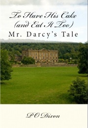 To Have His Cake (And Eat It Too): Mr. Darcy's Tale (Pride and Prejudice Untold #1) (P.O. Dixon)