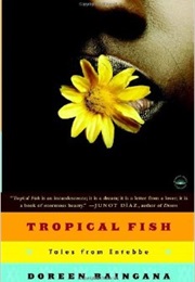 Tropical Fish: Tales From Entebbe (Doreen Baingana)
