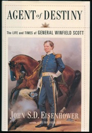 Agent of Destiny: The Life and Times of General Winfield Scott (John S. D. Eisenhower)