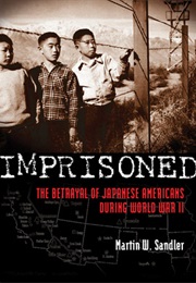Imprisoned: The Betrayal of Japanese Americans During World War II (Martin W. Sandler)
