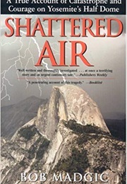 Shattered Air: A True Account of Catastrophe and Courage on Yosemite's Half Dome (Bob Madgic)