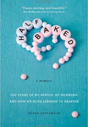 Half Baked: The Story of My Nerves, My Newborn, and How We Both Learned to Breathe (Alexa Stevenson)