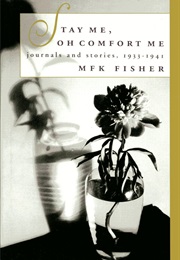 Stay Me, Oh Comfort Me: Journals and Stories, 1933-1941 (M.F.K. Fisher)