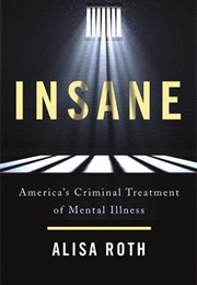 Insane: America's Criminal Treatment of Mental Illness (Alisa Roth)